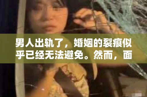男人出轨了，婚姻的裂痕似乎已经无法避免。然而，面对这样的困境，我们是否真的无路可走？今天，就让我们一起来探讨一下，男人出轨了，我们该如何挽回他。