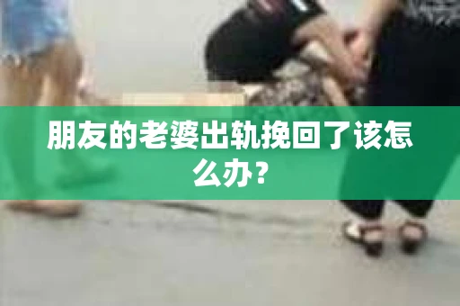 朋友的老婆出轨挽回了该怎么办？