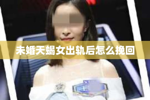 未婚天蝎女出轨后怎么挽回