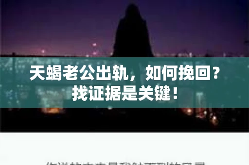 天蝎老公出轨，如何挽回？找证据是关键！
