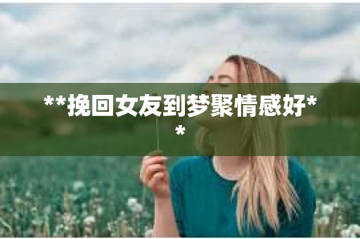 **挽回女友到梦聚情感好**