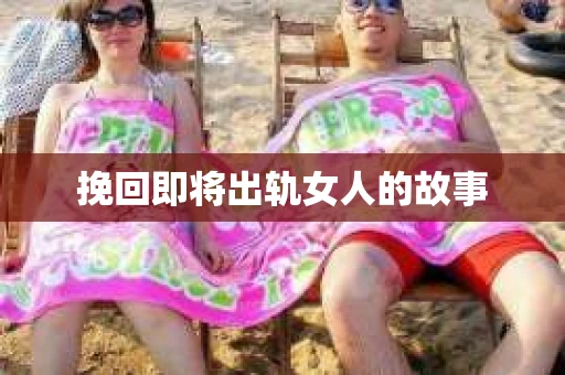 挽回即将出轨女人的故事