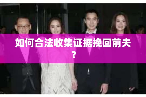 如何合法收集证据挽回前夫？