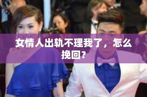 女情人出轨不理我了，怎么挽回？