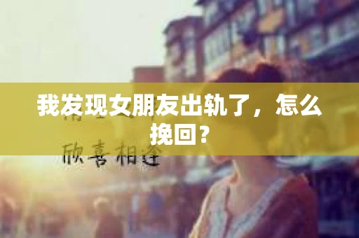 我发现女朋友出轨了，怎么挽回？