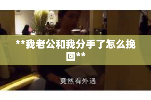 **我老公和我分手了怎么挽回**