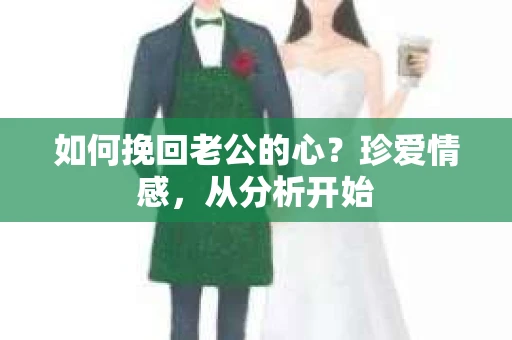 如何挽回老公的心？珍爱情感，从分析开始
