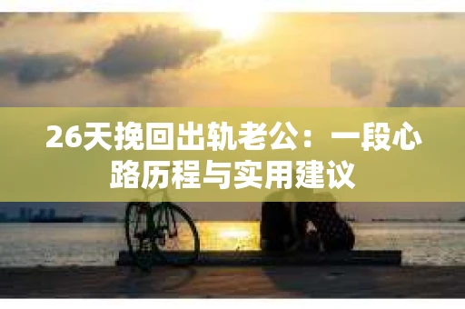 26天挽回出轨老公：一段心路历程与实用建议