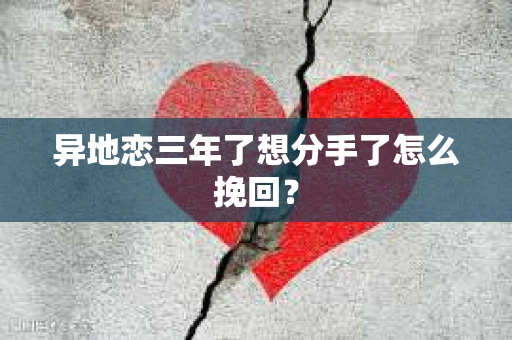 异地恋三年了想分手了怎么挽回？