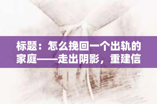 标题：怎么挽回一个出轨的家庭——走出阴影，重建信任之路