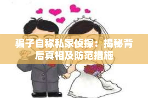 骗子自称私家侦探：揭秘背后真相及防范措施