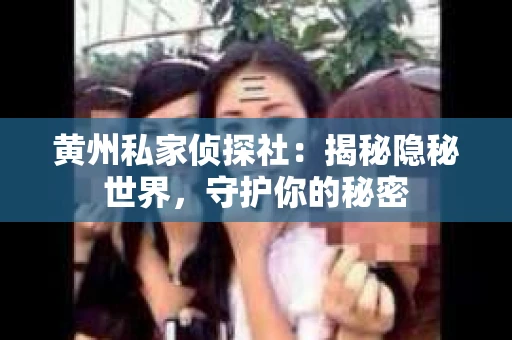 黄州私家侦探社：揭秘隐秘世界，守护你的秘密