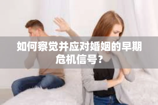 如何察觉并应对婚姻的早期危机信号？