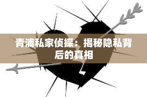 青浦私家侦探：揭秘隐私背后的真相
