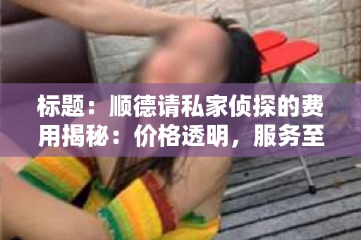 标题：顺德请私家侦探的费用揭秘：价格透明，服务至上