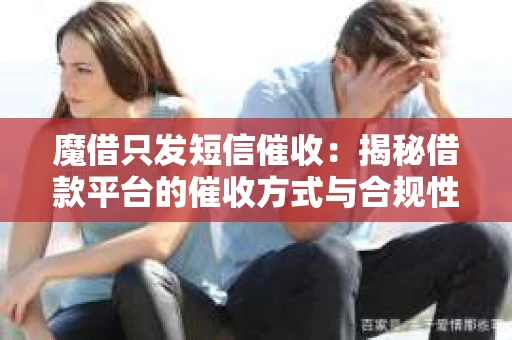 魔借只发短信催收：揭秘借款平台的催收方式与合规性