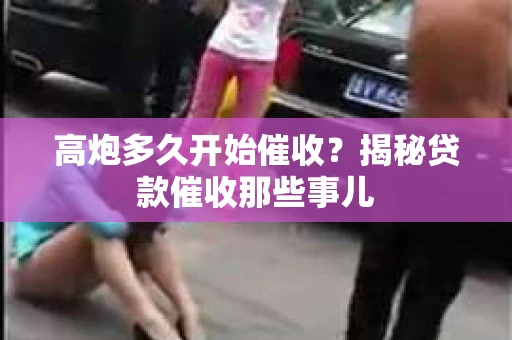 高炮多久开始催收？揭秘贷款催收那些事儿