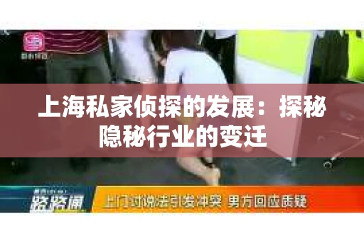 上海私家侦探的发展：探秘隐秘行业的变迁