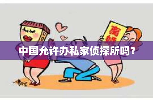 中国允许办私家侦探所吗？