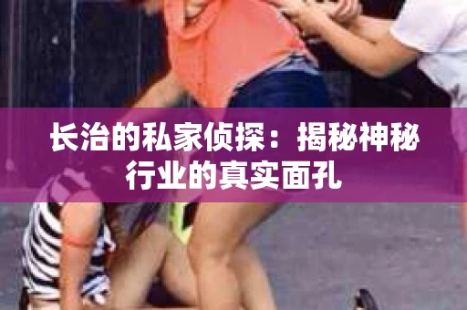 长治的私家侦探：揭秘神秘行业的真实面孔