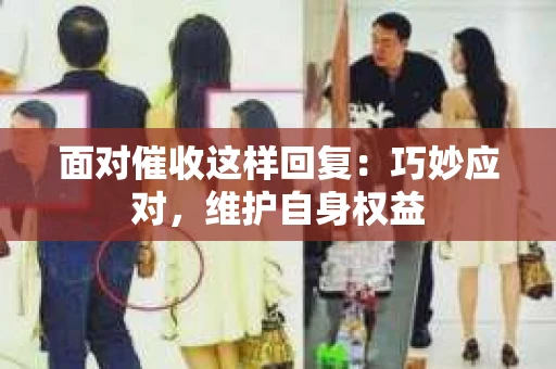 面对催收这样回复：巧妙应对，维护自身权益