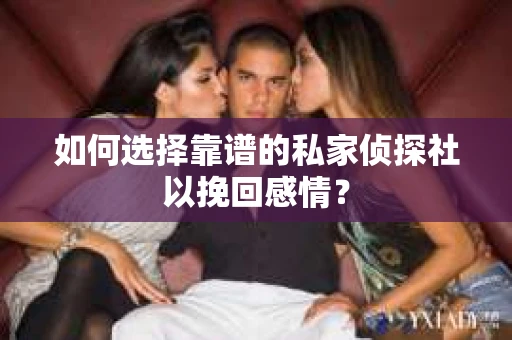 如何选择靠谱的私家侦探社以挽回感情？