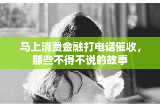 马上消费金融打电话催收，那些不得不说的故事