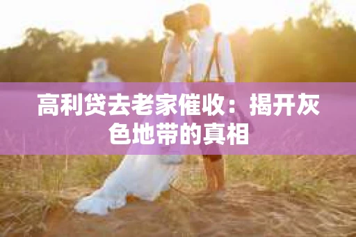 高利贷去老家催收：揭开灰色地带的真相