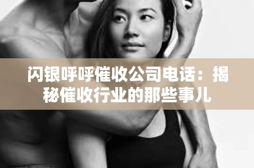 闪银呼呼催收公司电话：揭秘催收行业的那些事儿