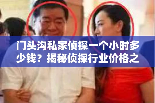 门头沟私家侦探一个小时多少钱？揭秘侦探行业价格之谜