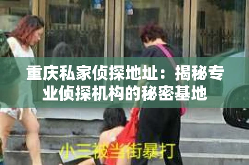 重庆私家侦探地址：揭秘专业侦探机构的秘密基地