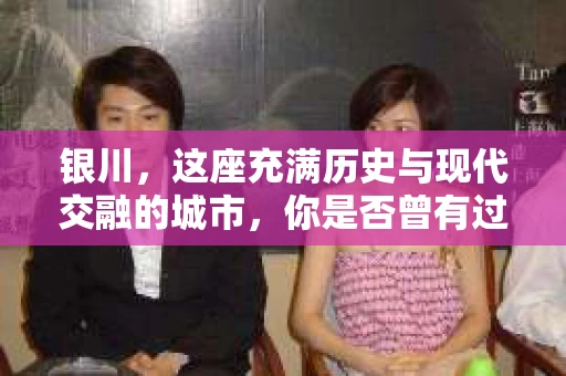 银川，这座充满历史与现代交融的城市，你是否曾有过这样的疑问：银川有私家侦探公司吗？今天，就让我带你一起揭开这个谜团。