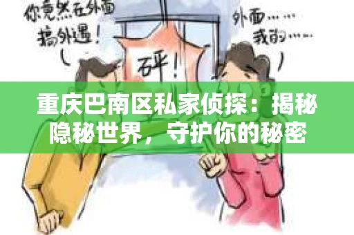 重庆巴南区私家侦探：揭秘隐秘世界，守护你的秘密