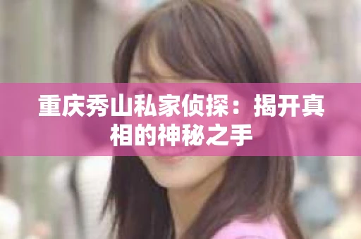 重庆秀山私家侦探：揭开真相的神秘之手