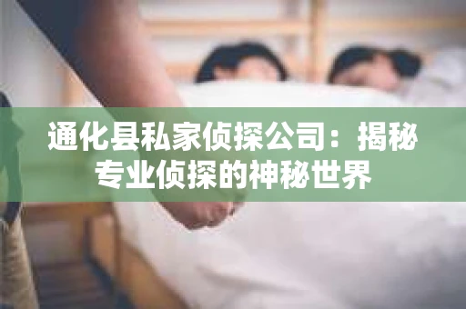 通化县私家侦探公司：揭秘专业侦探的神秘世界