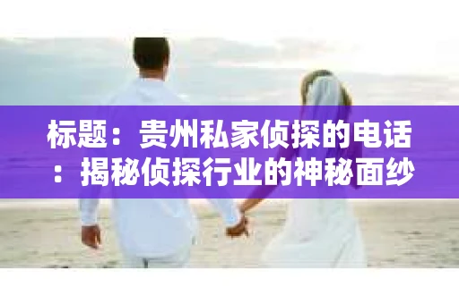 标题：贵州私家侦探的电话：揭秘侦探行业的神秘面纱
