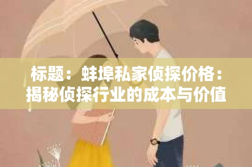 标题：蚌埠私家侦探价格：揭秘侦探行业的成本与价值