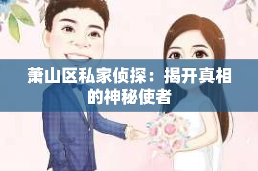 萧山区私家侦探：揭开真相的神秘使者