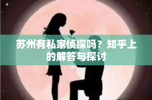 苏州有私家侦探吗？知乎上的解答与探讨