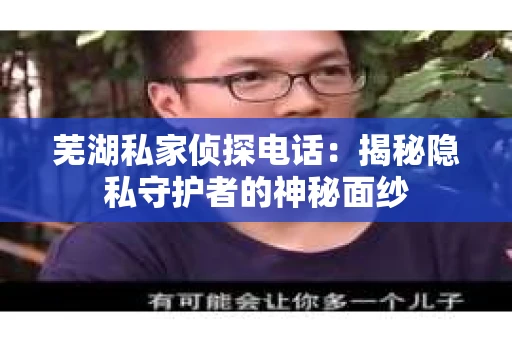 芜湖私家侦探电话：揭秘隐私守护者的神秘面纱