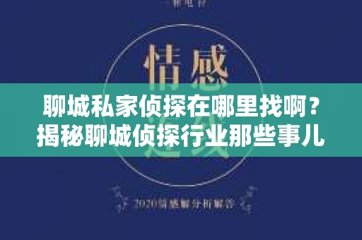 聊城私家侦探在哪里找啊？揭秘聊城侦探行业那些事儿