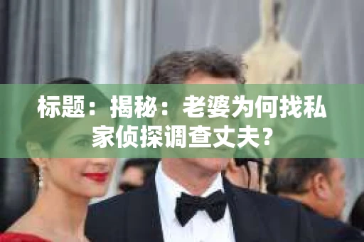 标题：揭秘：老婆为何找私家侦探调查丈夫？
