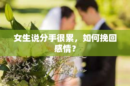 女生说分手很累，如何挽回感情？