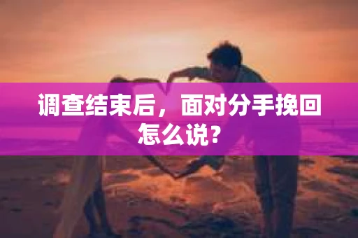 调查结束后，面对分手挽回怎么说？