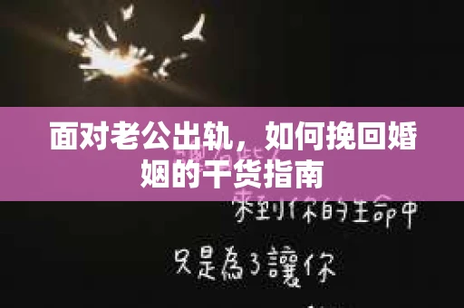 面对老公出轨，如何挽回婚姻的干货指南