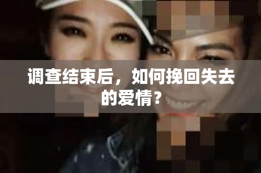 调查结束后，如何挽回失去的爱情？