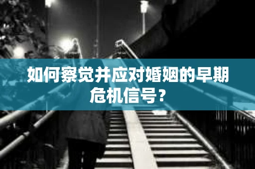 如何察觉并应对婚姻的早期危机信号？