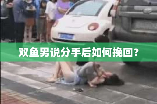双鱼男说分手后如何挽回？