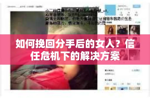 如何挽回分手后的女人？信任危机下的解决方案
