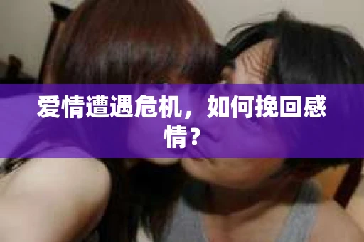 爱情遭遇危机，如何挽回感情？
